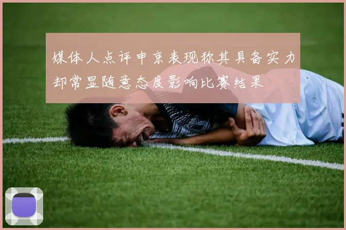 媒体人点评申京表现称其具备实力却常显随意态度影响比赛结果