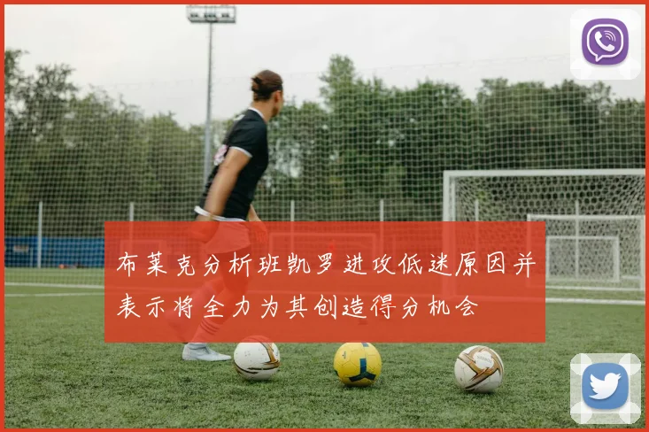 布莱克分析班凯罗进攻低迷原因并表示将全力为其创造得分机会