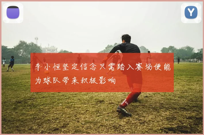 李小恒坚定信念只需踏入赛场便能为球队带来积极影响