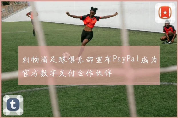 利物浦足球俱乐部宣布PayPal成为官方数字支付合作伙伴