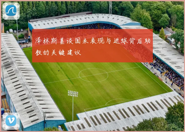 泽林斯基谈国米表现与进球背后助教的关键建议