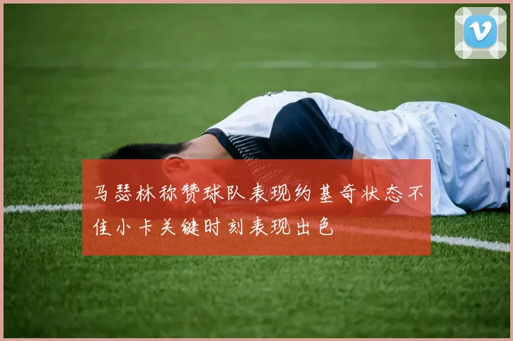 马瑟林称赞球队表现约基奇状态不佳小卡关键时刻表现出色