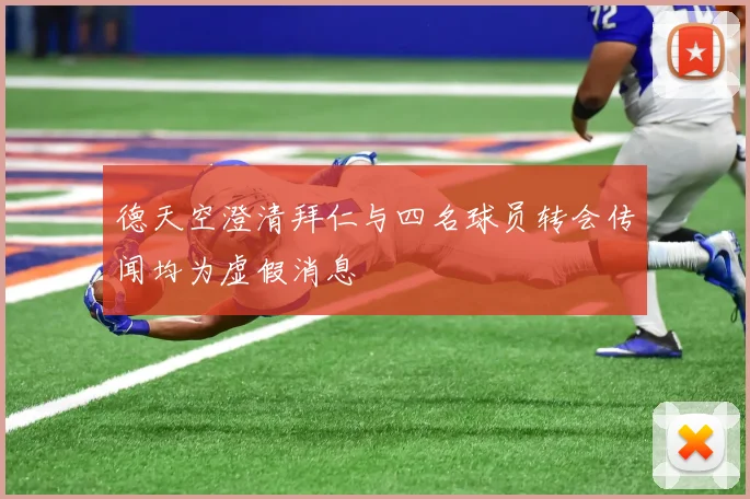 德天空澄清拜仁与四名球员转会传闻均为虚假消息