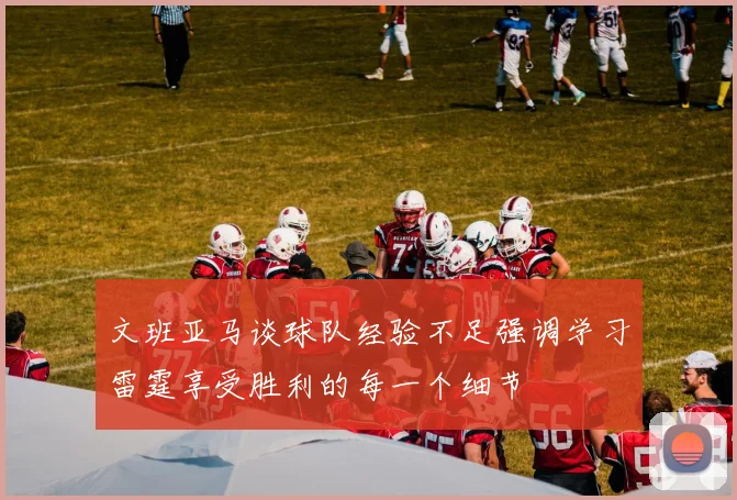 文班亚马谈球队经验不足强调学习雷霆享受胜利的每一个细节