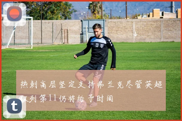 热刺高层坚定支持弗兰克尽管英超仅列第11仍将给予时间