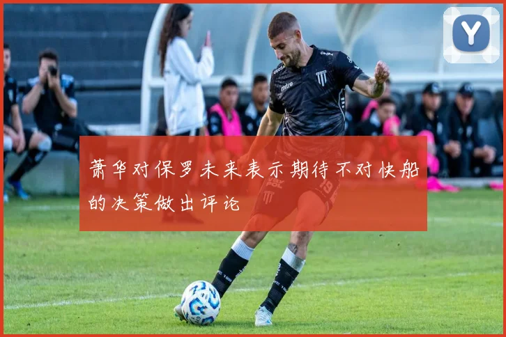 萧华对保罗未来表示期待不对快船的决策做出评论