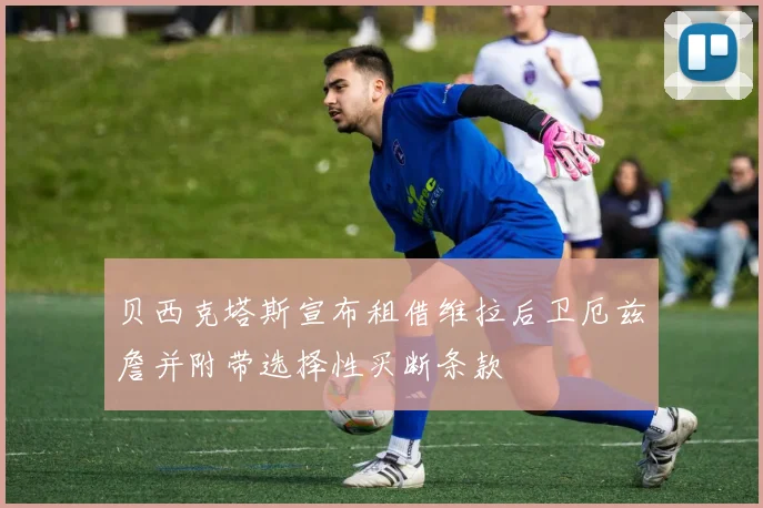 贝西克塔斯宣布租借维拉后卫厄兹詹并附带选择性买断条款