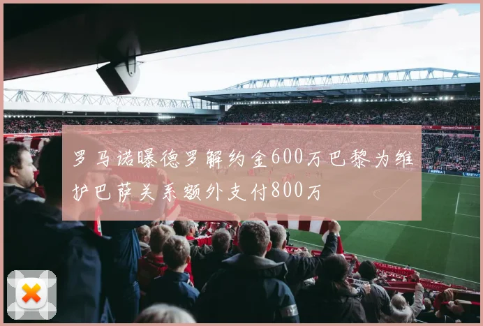 罗马诺曝德罗解约金600万巴黎为维护巴萨关系额外支付800万